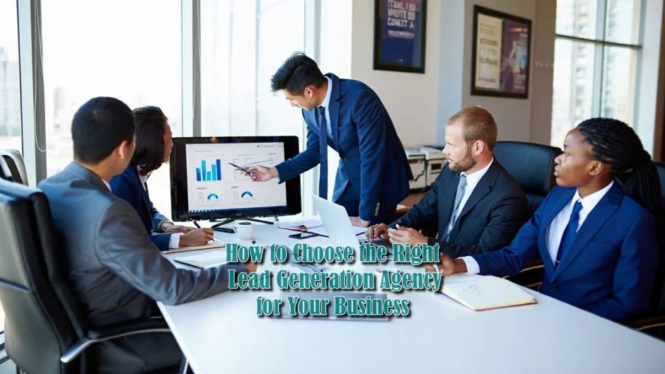 How to Choose the Right Lead Generation Agency for Your Business