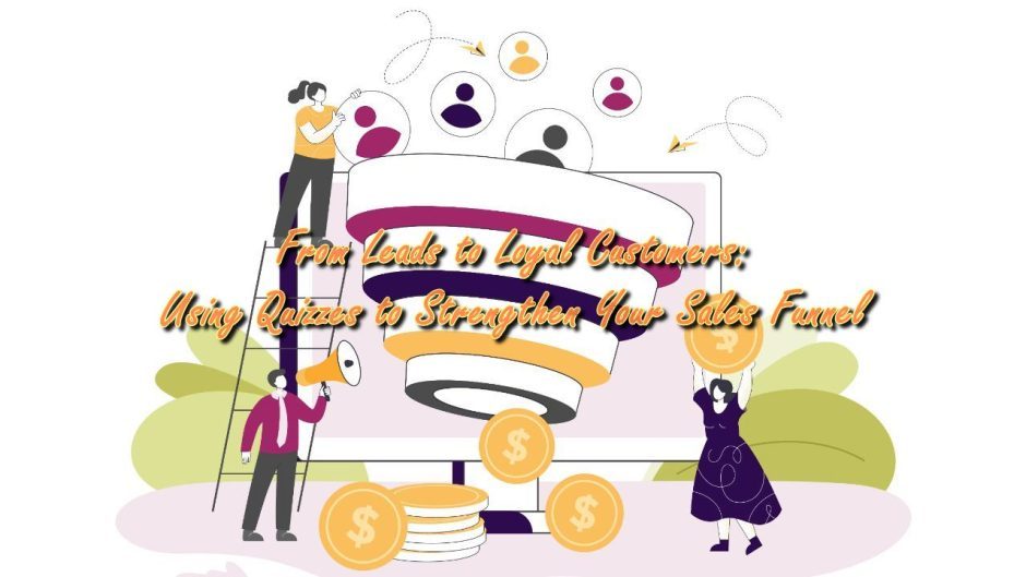 From Leads to Loyal Customers: Using Quizzes to Strengthen Your Sales Funnel